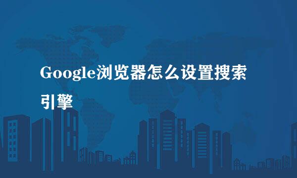 Google浏览器怎么设置搜索引擎