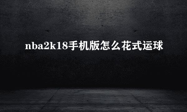 nba2k18手机版怎么花式运球