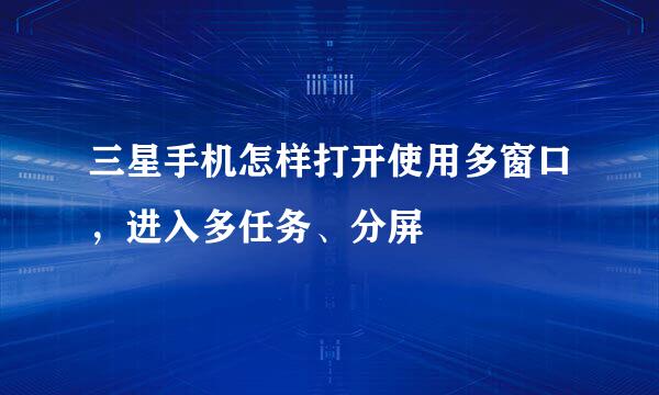 三星手机怎样打开使用多窗口，进入多任务、分屏