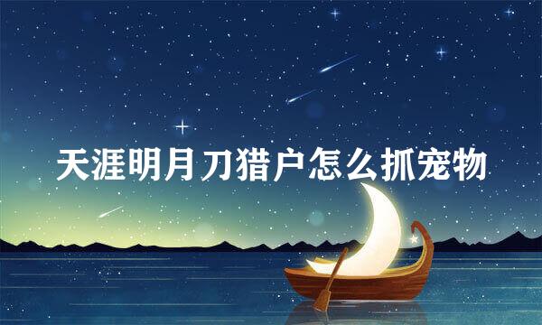 天涯明月刀猎户怎么抓宠物