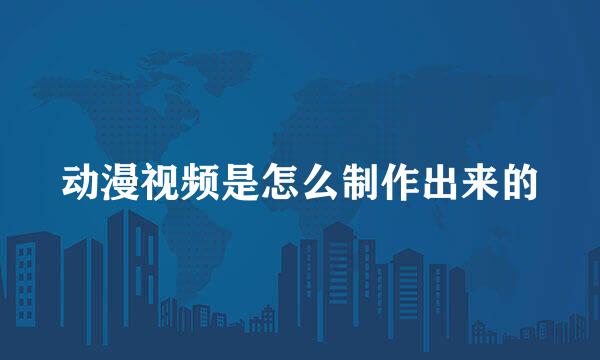 动漫视频是怎么制作出来的