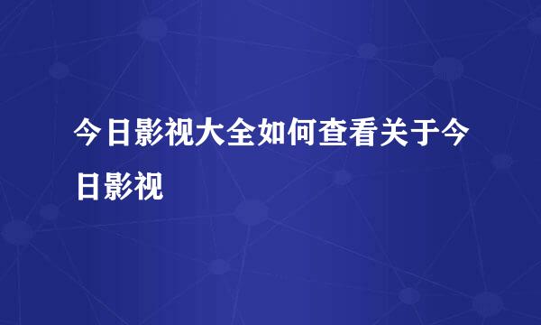 今日影视大全如何查看关于今日影视