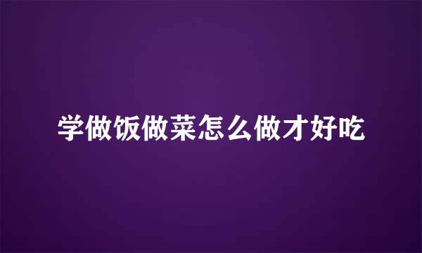 学做饭做菜怎么做才好吃
