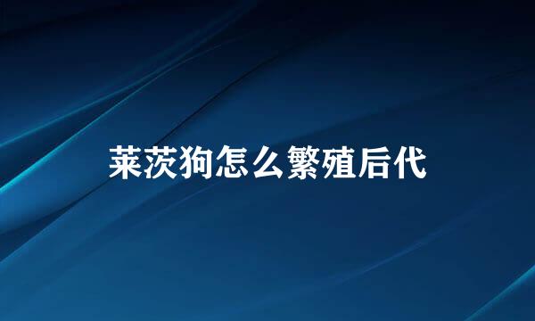莱茨狗怎么繁殖后代