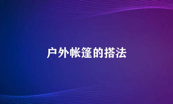 户外帐篷的搭法