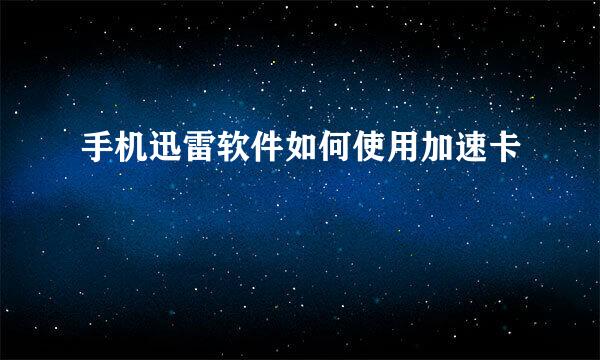 手机迅雷软件如何使用加速卡