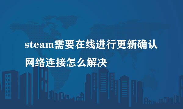 steam需要在线进行更新确认网络连接怎么解决