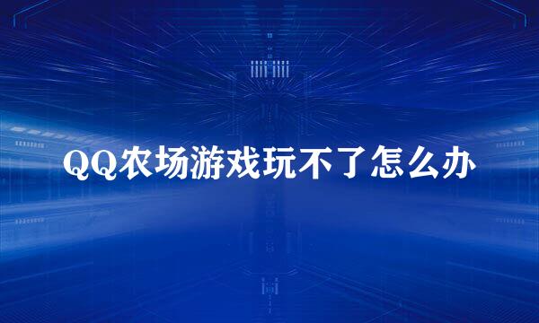 QQ农场游戏玩不了怎么办