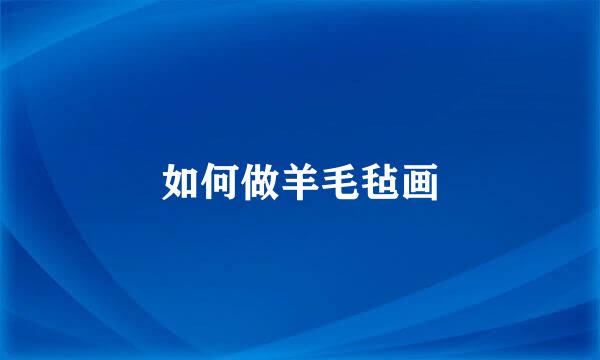 如何做羊毛毡画