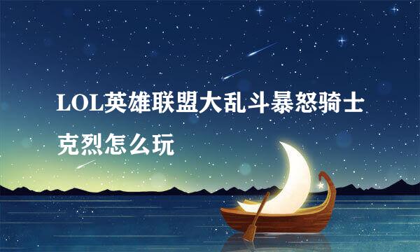 LOL英雄联盟大乱斗暴怒骑士克烈怎么玩