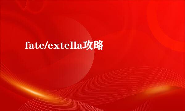 fate/extella攻略