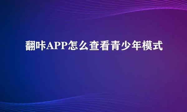 翻咔APP怎么查看青少年模式