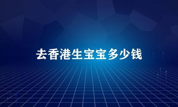 去香港生宝宝多少钱