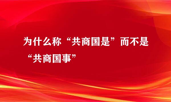 为什么称“共商国是”而不是“共商国事”