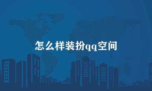 怎么样装扮qq空间