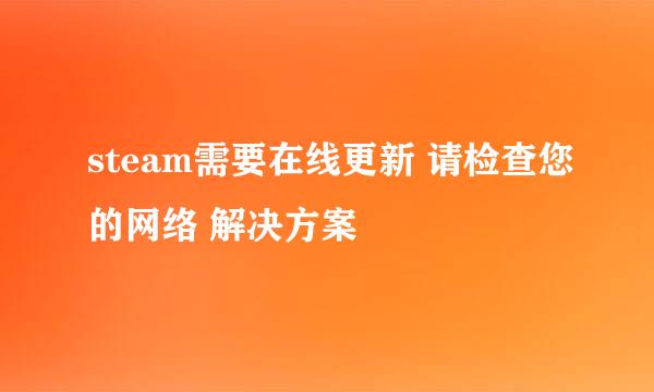 steam需要在线更新 请检查您的网络 解决方案