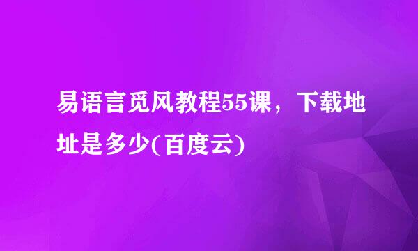 易语言觅风教程55课，下载地址是多少(百度云)