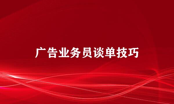 广告业务员谈单技巧