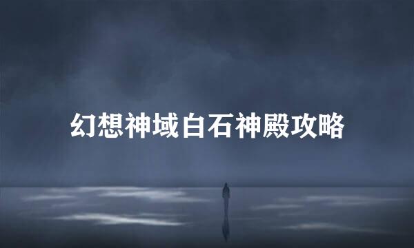 幻想神域白石神殿攻略