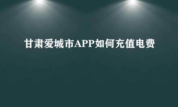 甘肃爱城市APP如何充值电费