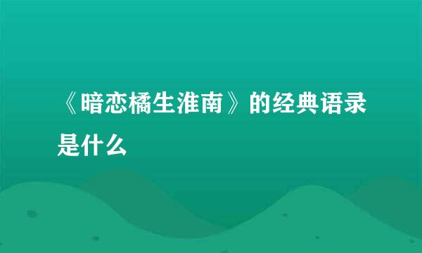 《暗恋橘生淮南》的经典语录是什么
