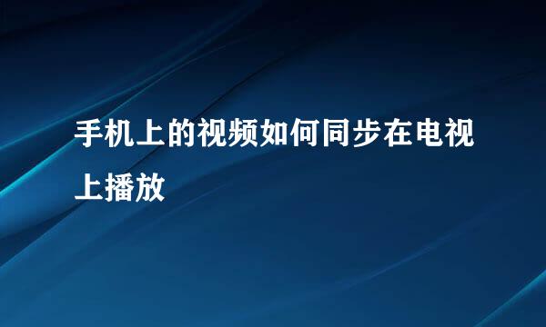 手机上的视频如何同步在电视上播放