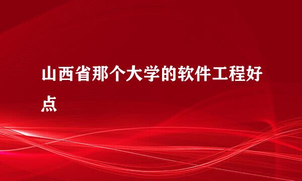 山西省那个大学的软件工程好点