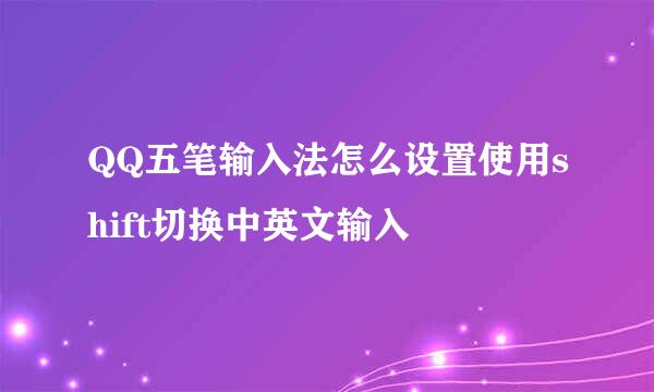 QQ五笔输入法怎么设置使用shift切换中英文输入