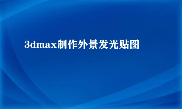 3dmax制作外景发光贴图