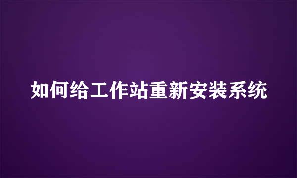 如何给工作站重新安装系统