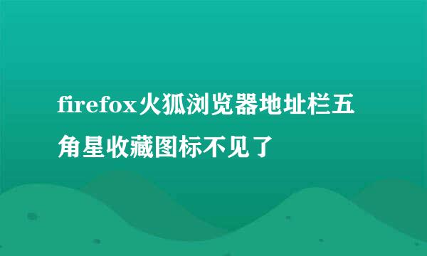 firefox火狐浏览器地址栏五角星收藏图标不见了
