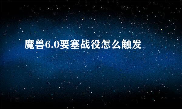 魔兽6.0要塞战役怎么触发