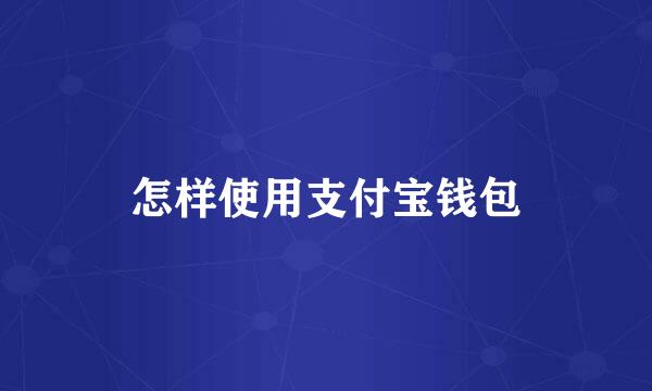怎样使用支付宝钱包