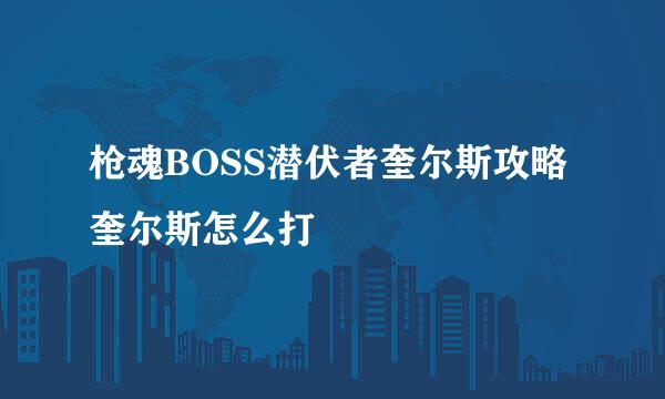 枪魂BOSS潜伏者奎尔斯攻略 奎尔斯怎么打