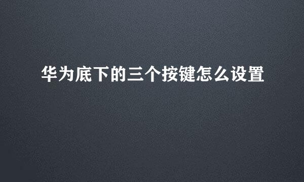 华为底下的三个按键怎么设置