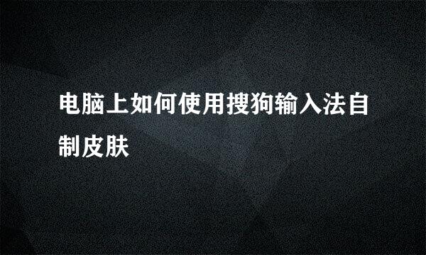 电脑上如何使用搜狗输入法自制皮肤