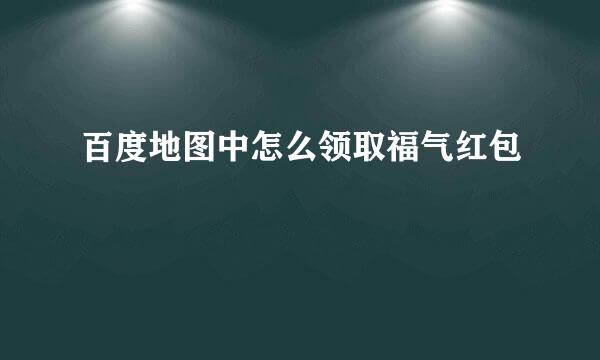 百度地图中怎么领取福气红包