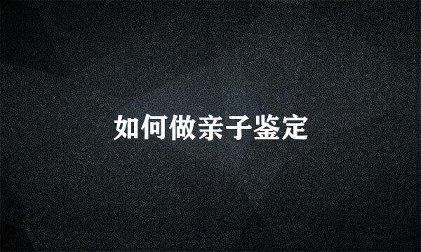 如何做亲子鉴定