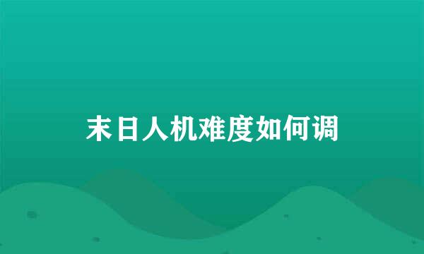 末日人机难度如何调