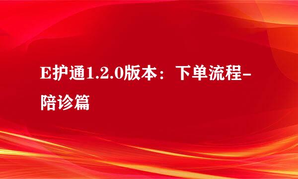 E护通1.2.0版本：下单流程-陪诊篇