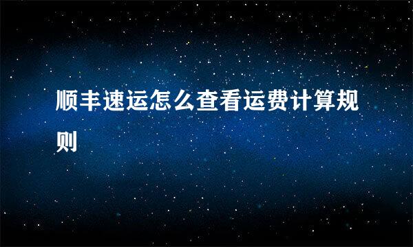 顺丰速运怎么查看运费计算规则