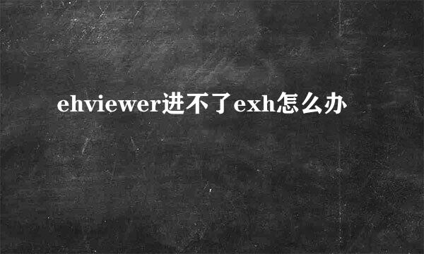 ehviewer进不了exh怎么办
