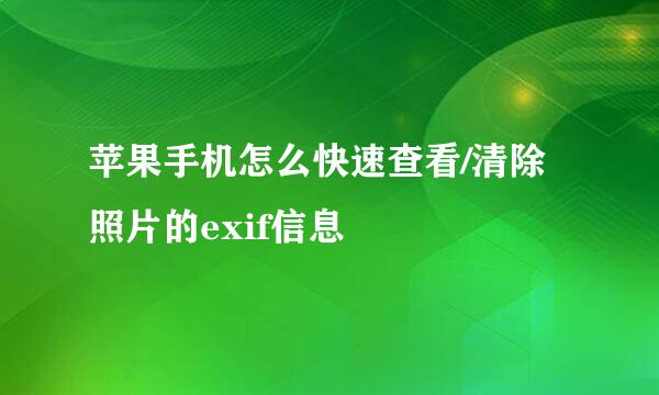 苹果手机怎么快速查看/清除照片的exif信息