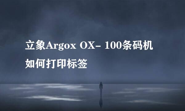 立象Argox OX- 100条码机如何打印标签
