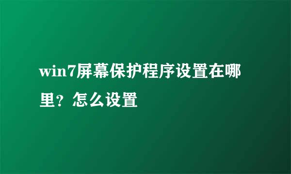 win7屏幕保护程序设置在哪里？怎么设置