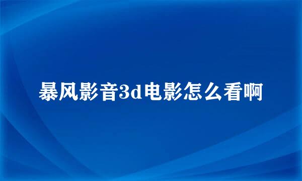 暴风影音3d电影怎么看啊