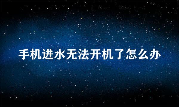 手机进水无法开机了怎么办
