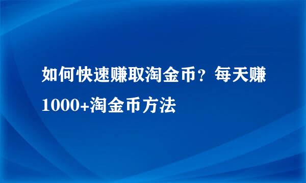 如何快速赚取淘金币？每天赚1000+淘金币方法