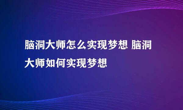 脑洞大师怎么实现梦想 脑洞大师如何实现梦想