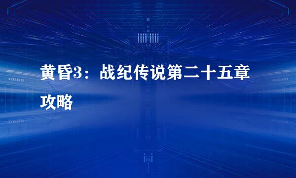 黄昏3：战纪传说第二十五章攻略